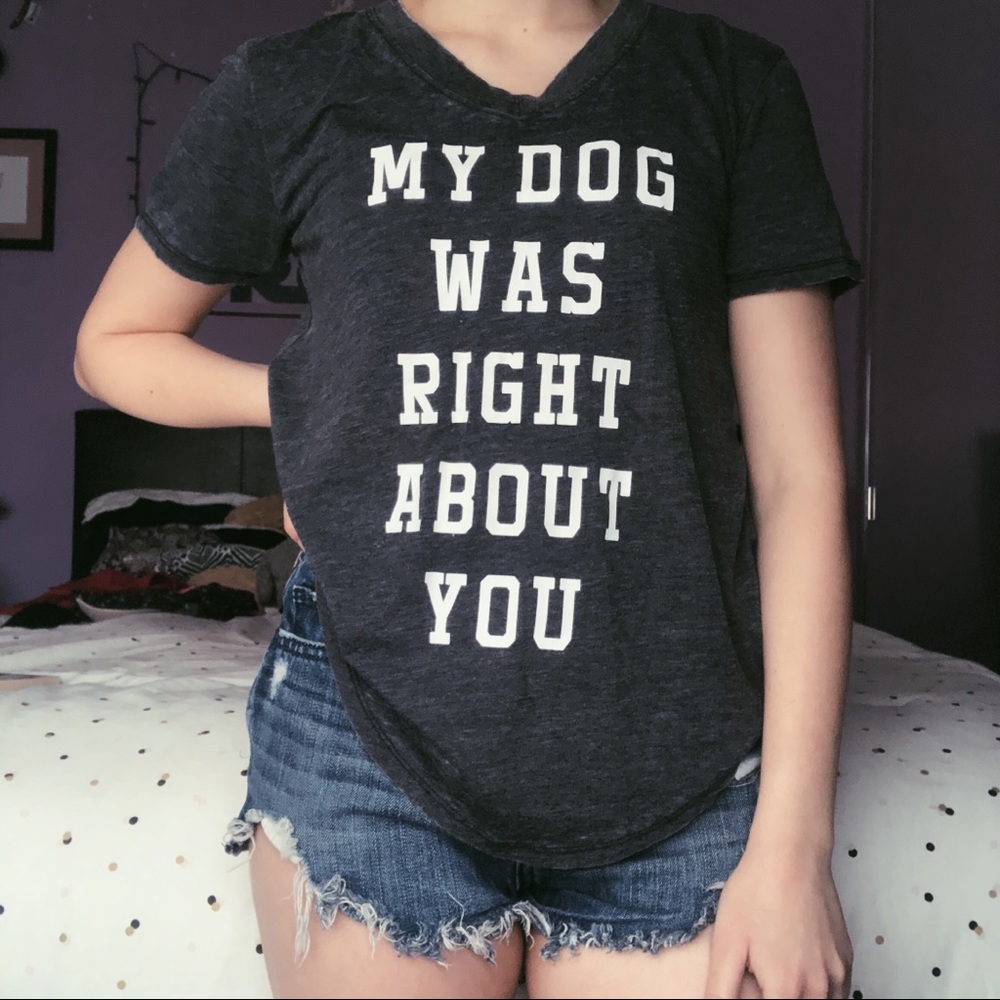 "My Dog Was Right About You" T Shirt